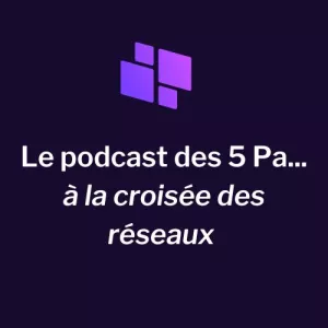 Le podcast des 5 Pa... à la croisée des réseaux