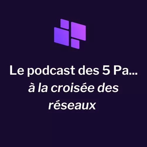 Le podcast des 5 Pa... à la croisée des réseaux